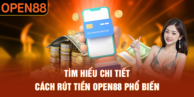 Tìm hiểu chi tiết cách rút tiền OPEN88 về tài khoản đơn giản